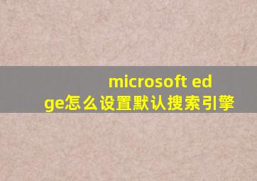 microsoft edge怎么设置默认搜索引擎